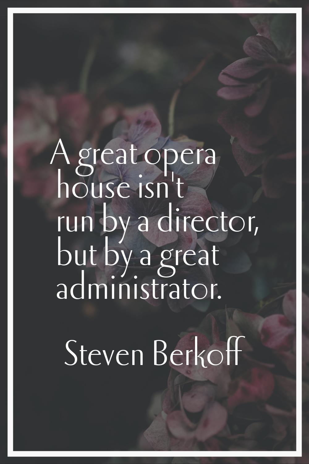 A great opera house isn't run by a director, but by a great administrator.
