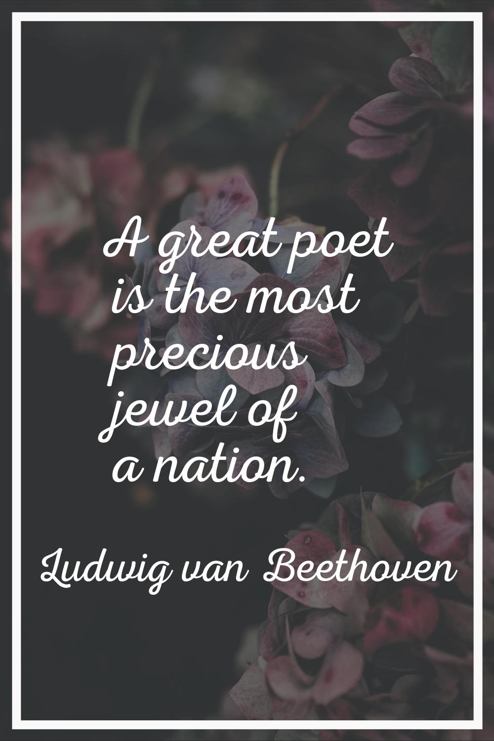 A great poet is the most precious jewel of a nation.