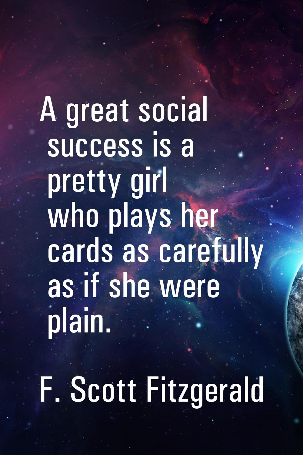 A great social success is a pretty girl who plays her cards as carefully as if she were plain.