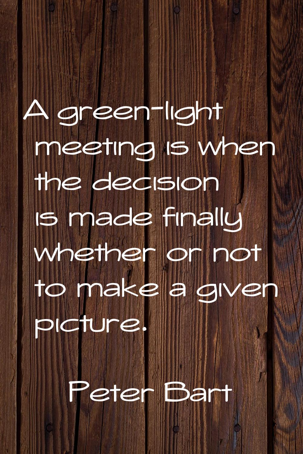 A green-light meeting is when the decision is made finally whether or not to make a given picture.