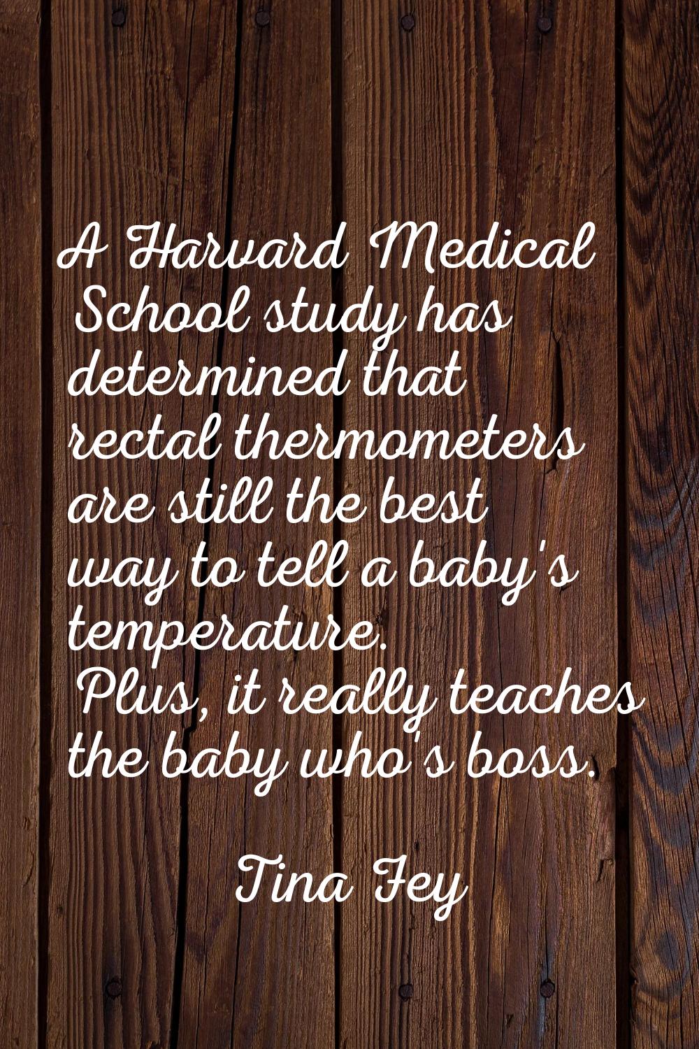 A Harvard Medical School study has determined that rectal thermometers are still the best way to te
