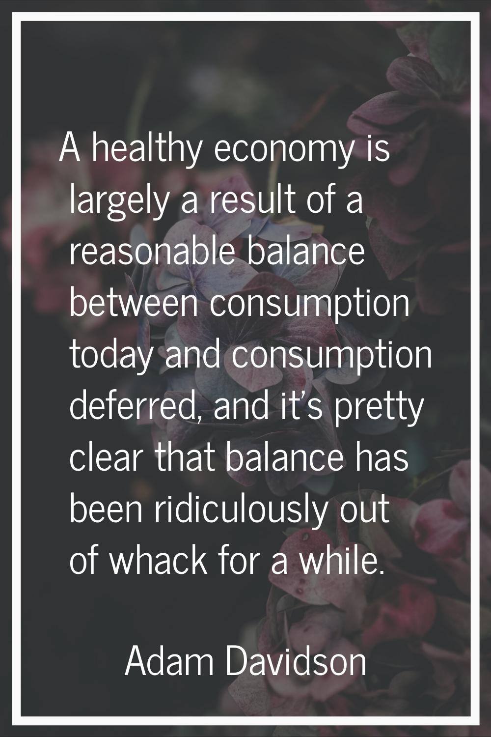 A healthy economy is largely a result of a reasonable balance between consumption today and consump