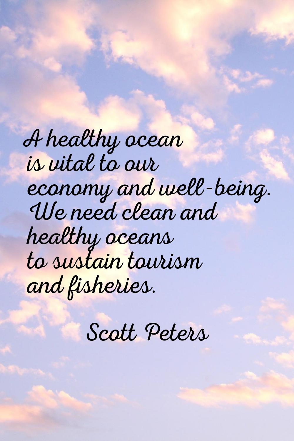 A healthy ocean is vital to our economy and well-being. We need clean and healthy oceans to sustain