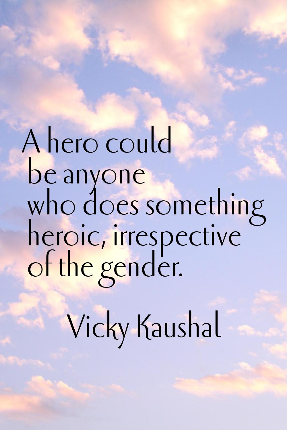 A hero could be anyone who does something heroic, irrespective of the gender.