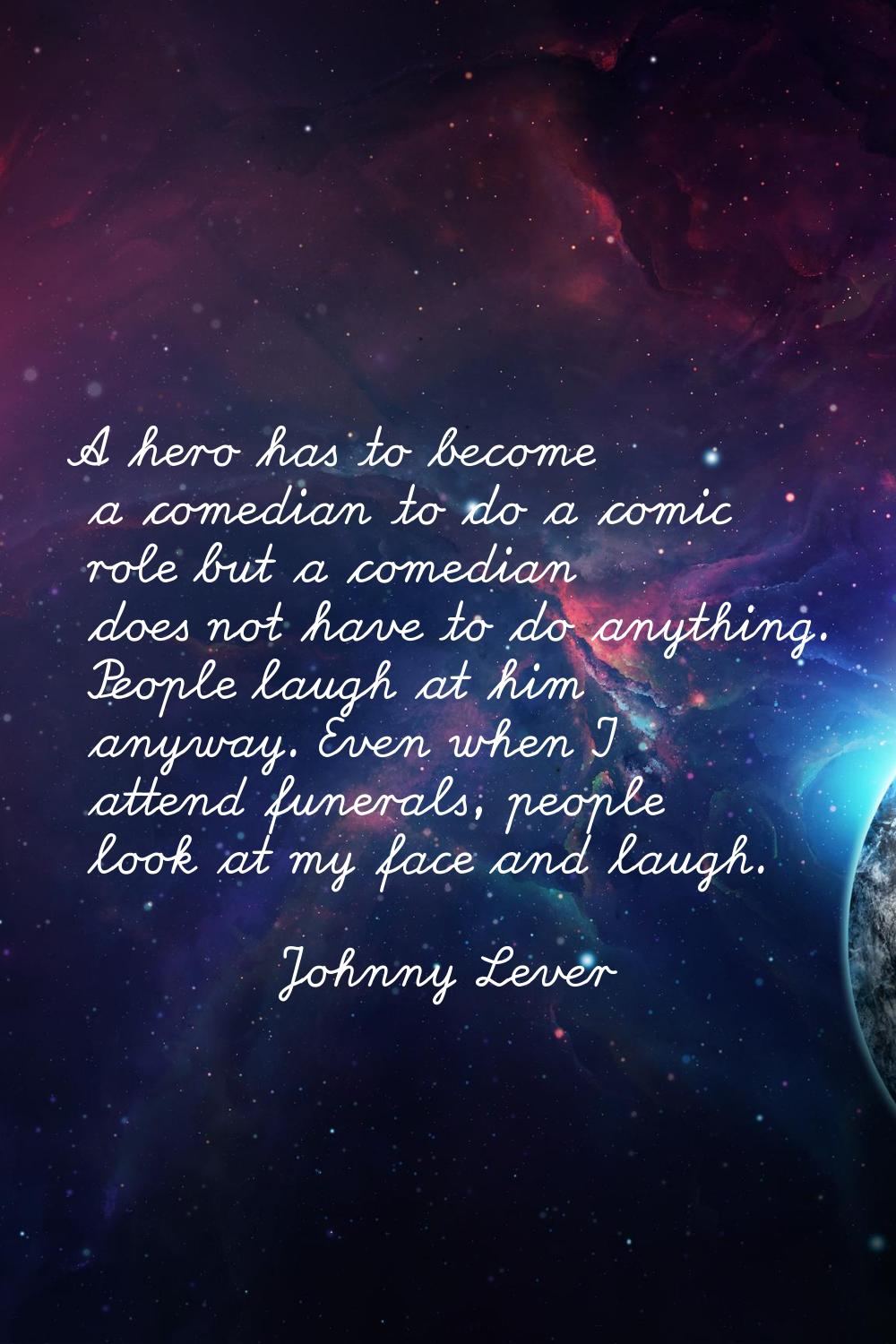 A hero has to become a comedian to do a comic role but a comedian does not have to do anything. Peo