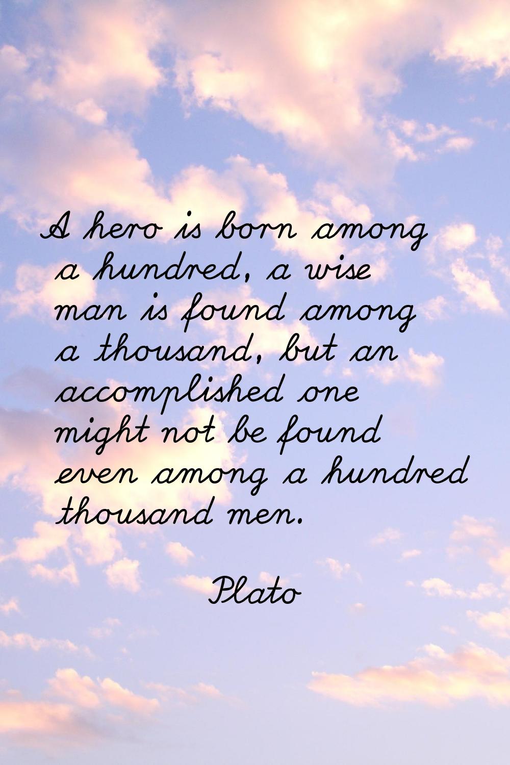 A hero is born among a hundred, a wise man is found among a thousand, but an accomplished one might