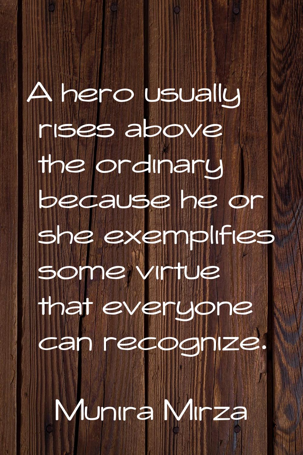 A hero usually rises above the ordinary because he or she exemplifies some virtue that everyone can