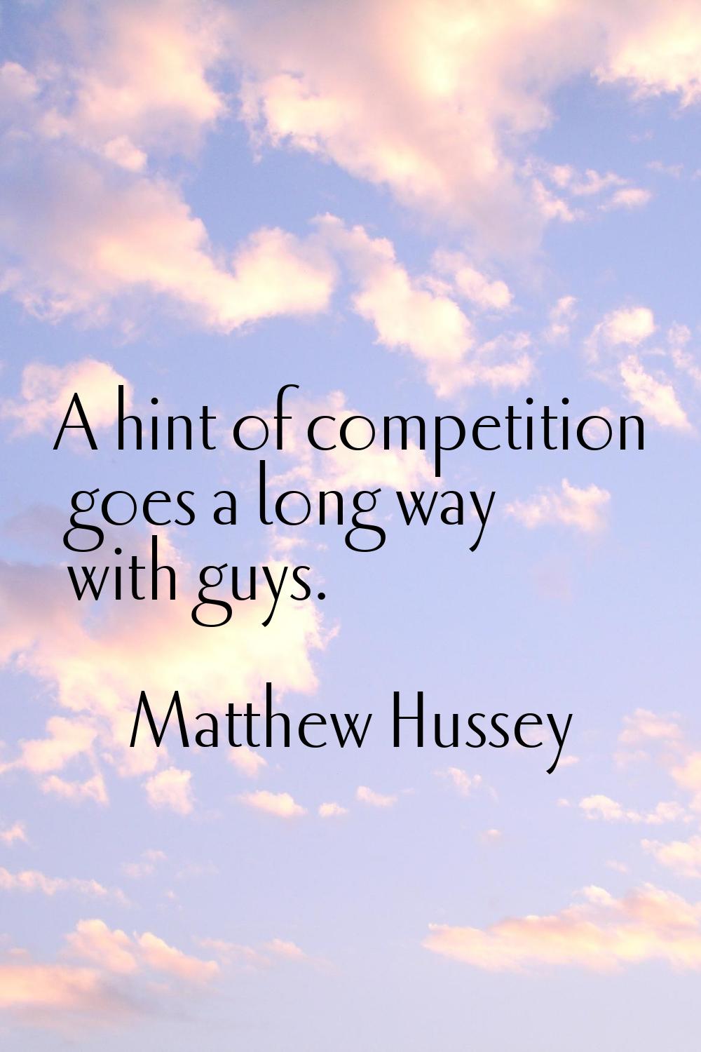 A hint of competition goes a long way with guys.