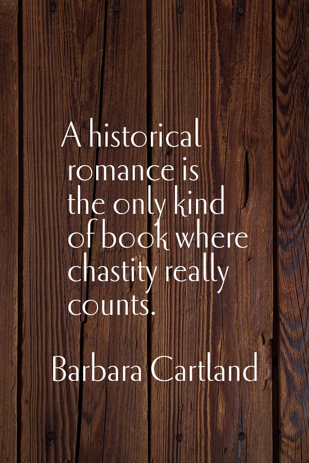 A historical romance is the only kind of book where chastity really counts.