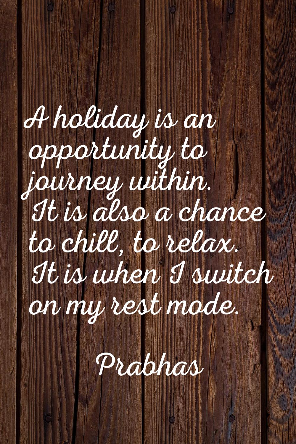 A holiday is an opportunity to journey within. It is also a chance to chill, to relax. It is when I