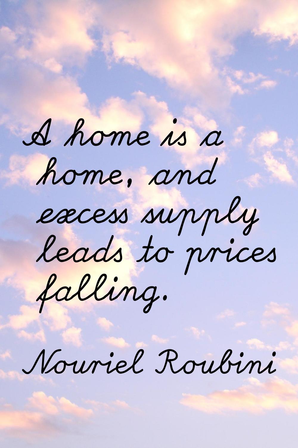 A home is a home, and excess supply leads to prices falling.