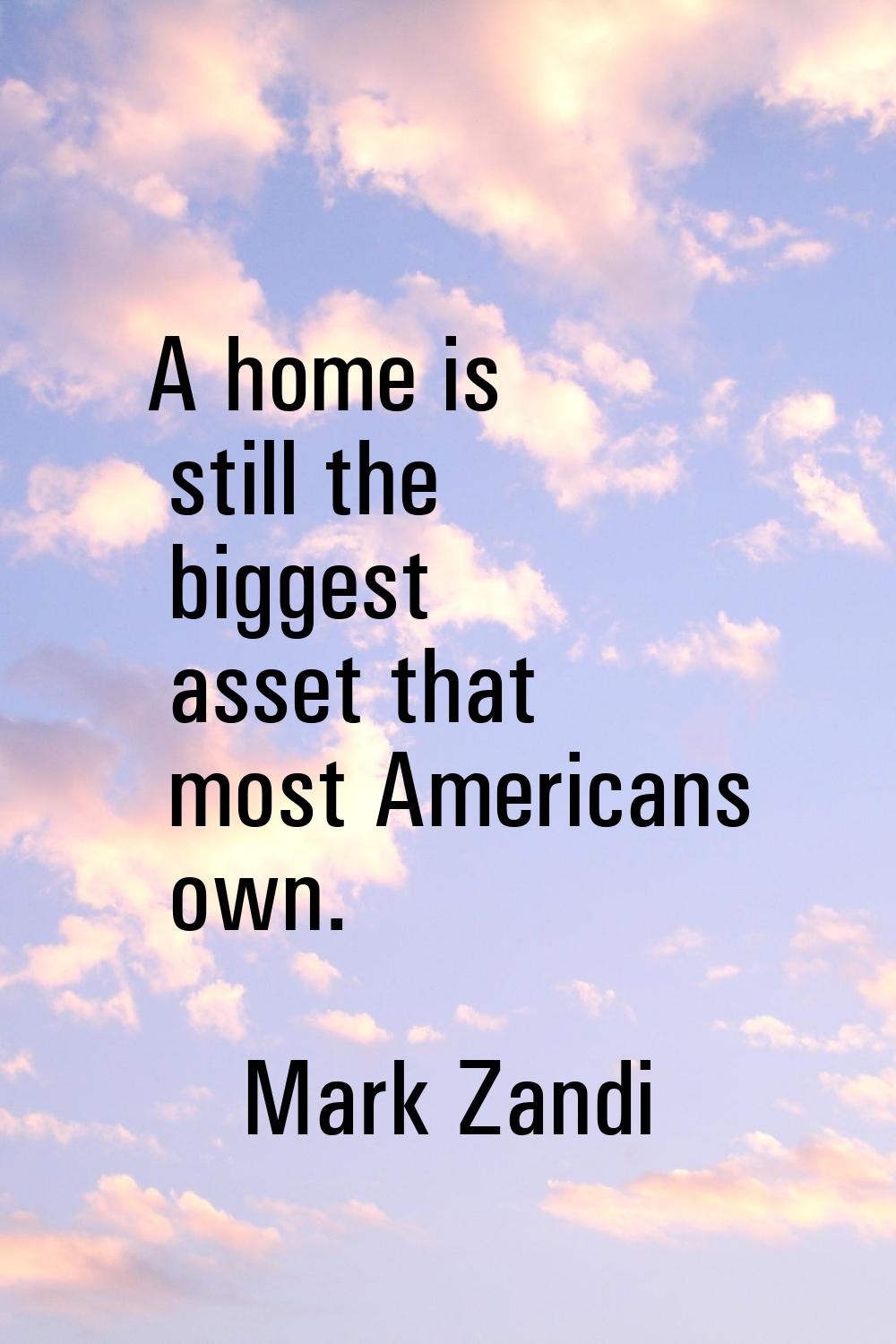 A home is still the biggest asset that most Americans own.