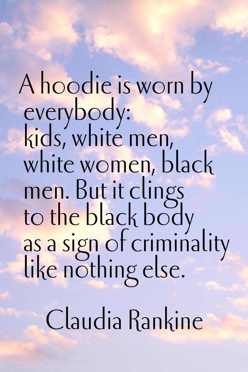 A hoodie is worn by everybody: kids, white men, white women, black men. But it clings to the black 