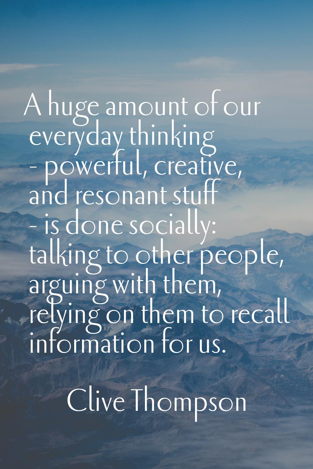 A huge amount of our everyday thinking - powerful, creative, and resonant stuff - is done socially: