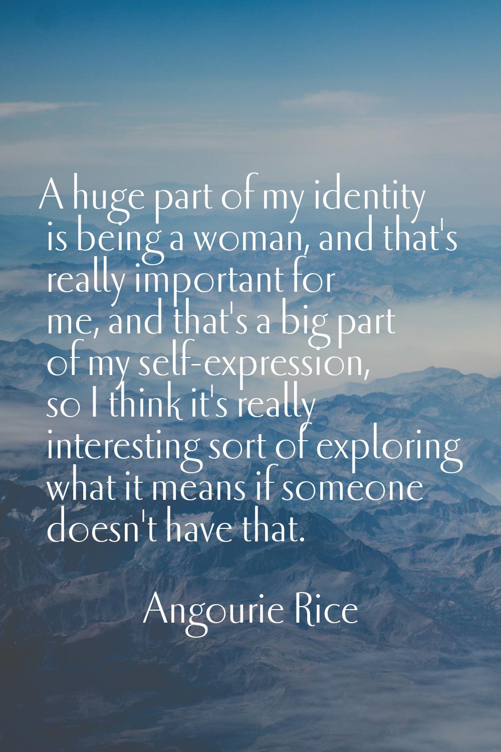 A huge part of my identity is being a woman, and that's really important for me, and that's a big p