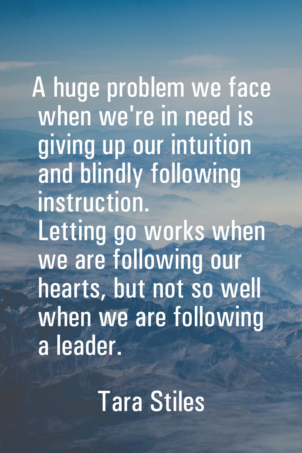 A huge problem we face when we're in need is giving up our intuition and blindly following instruct