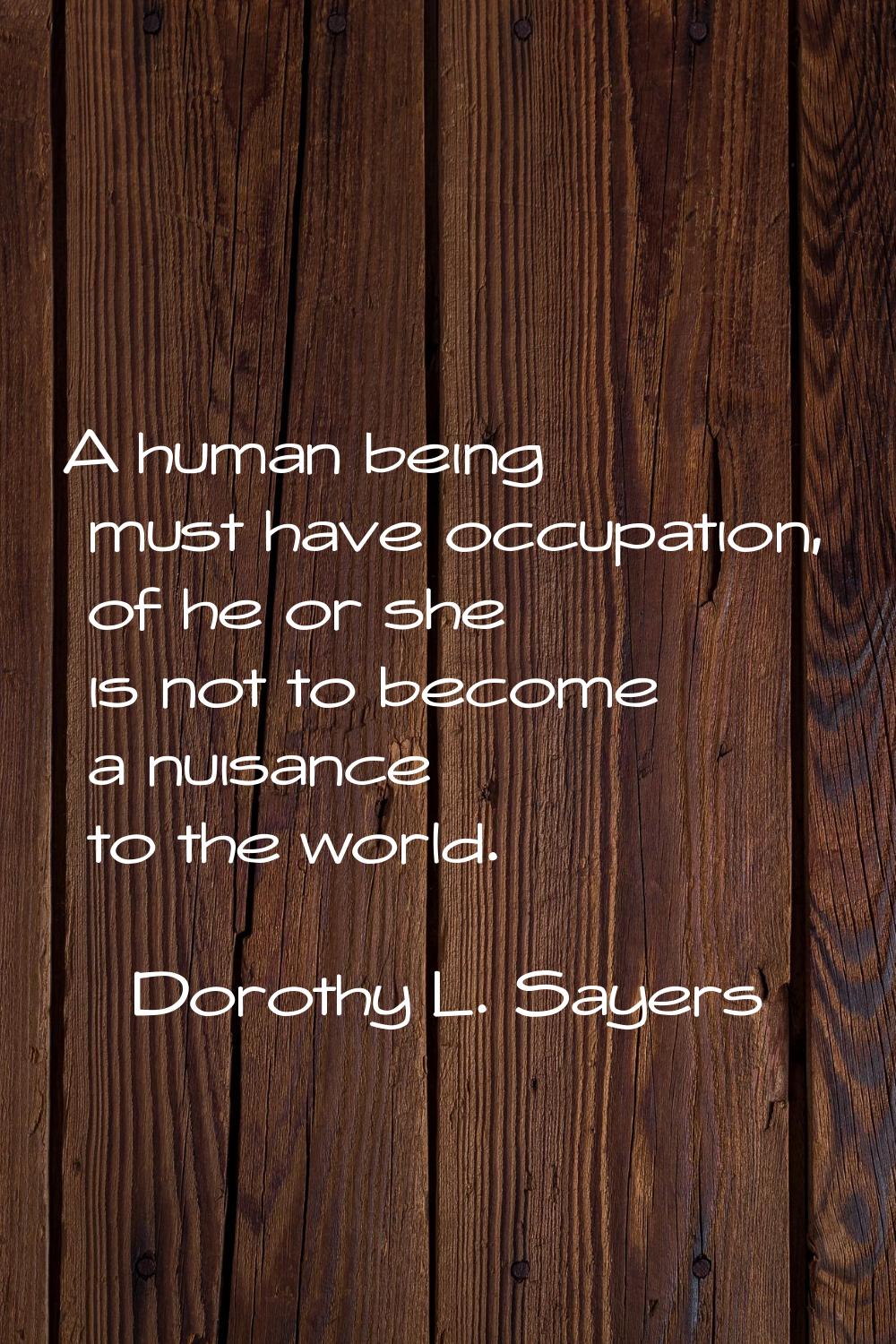 A human being must have occupation, of he or she is not to become a nuisance to the world.