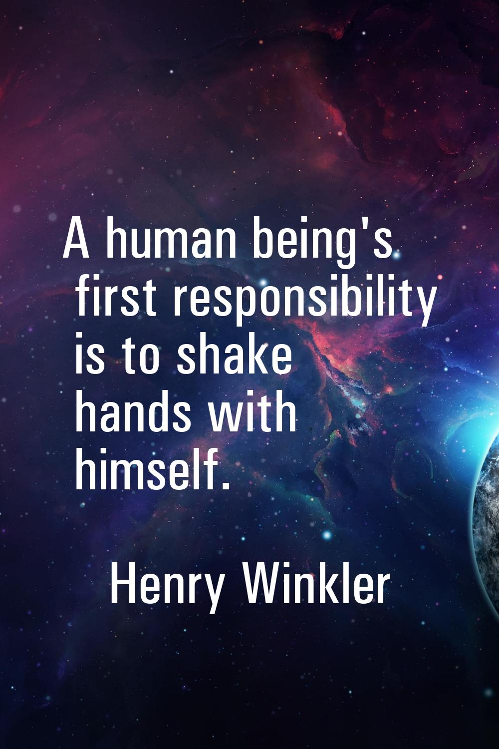 A human being's first responsibility is to shake hands with himself.