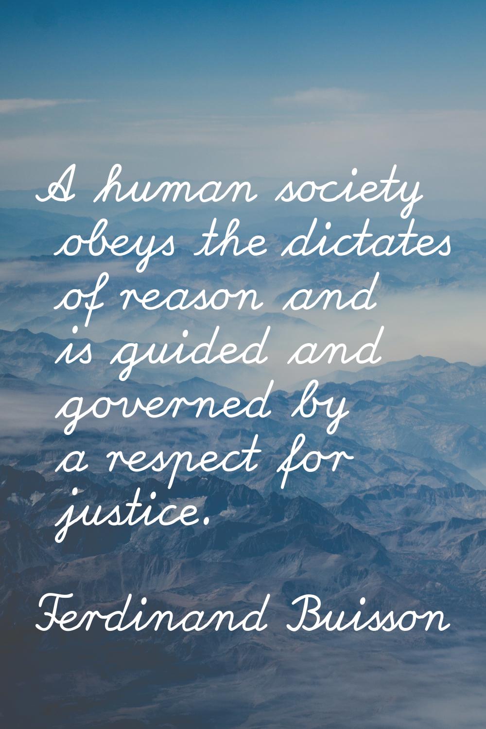 A human society obeys the dictates of reason and is guided and governed by a respect for justice.