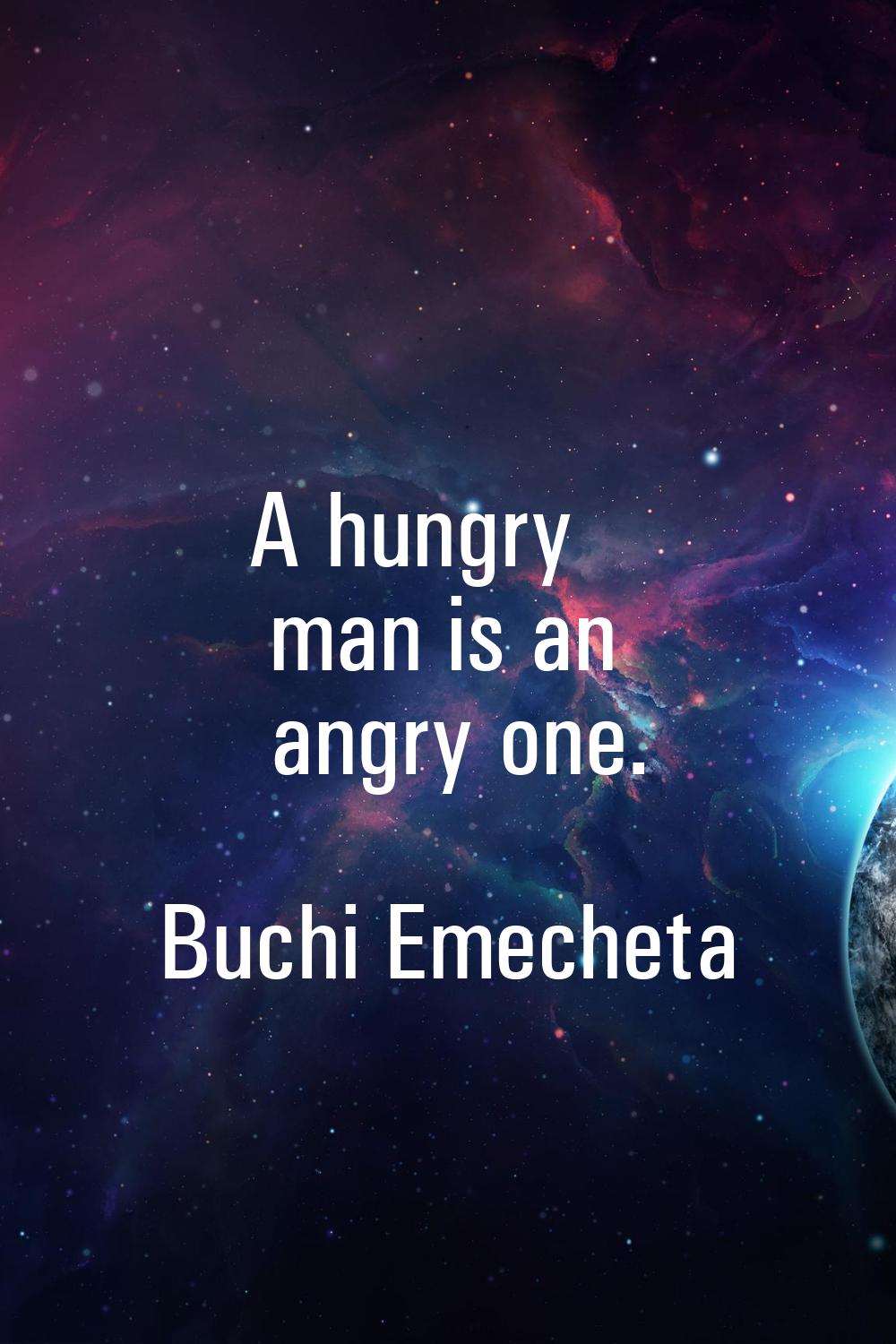 A hungry man is an angry one.