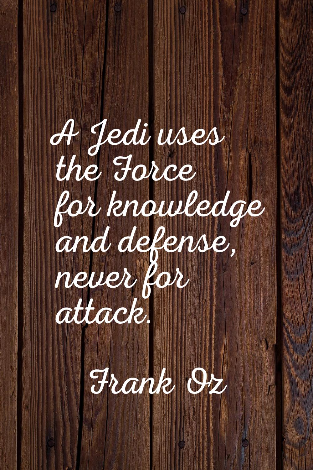 A Jedi uses the Force for knowledge and defense, never for attack.
