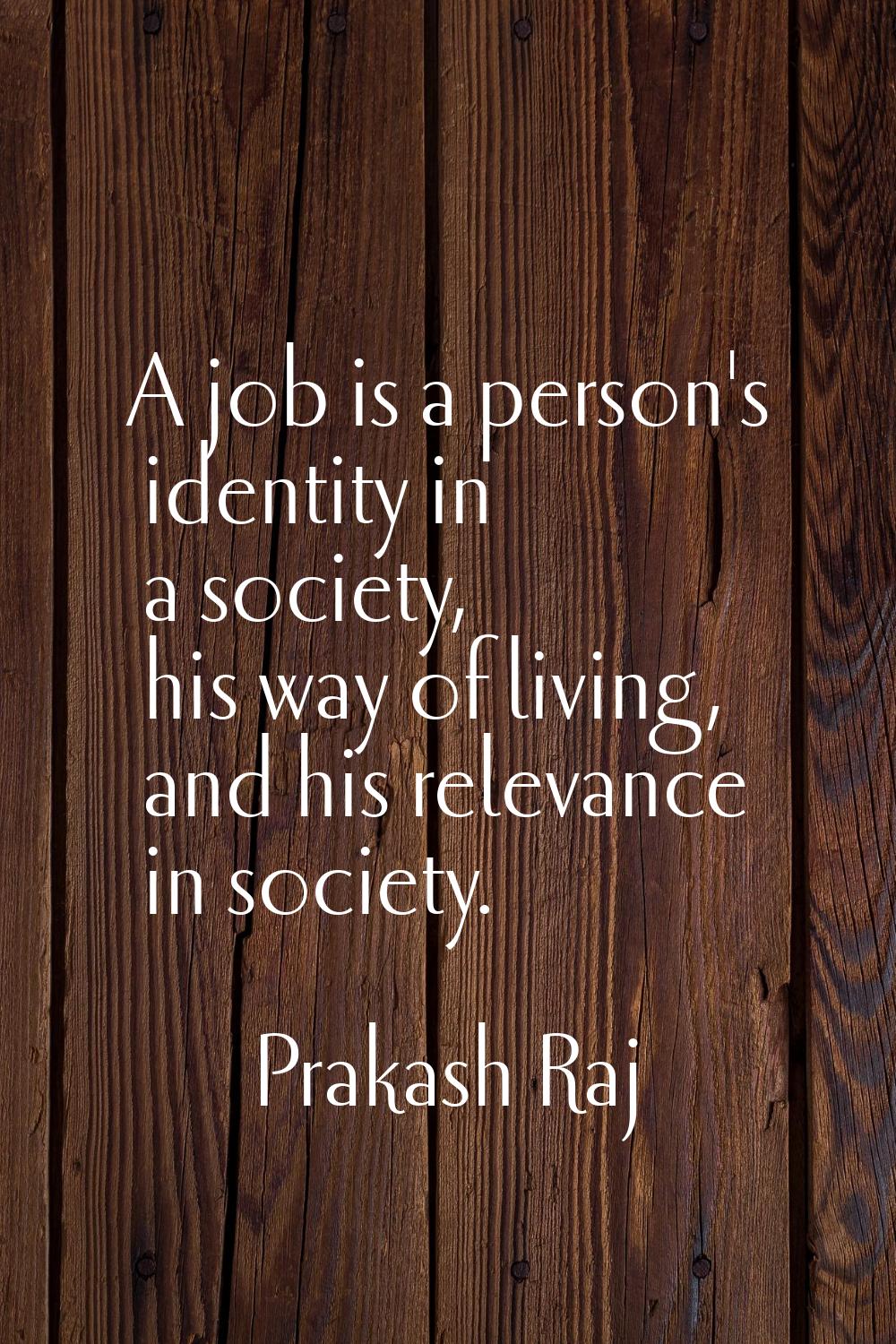 A job is a person's identity in a society, his way of living, and his relevance in society.