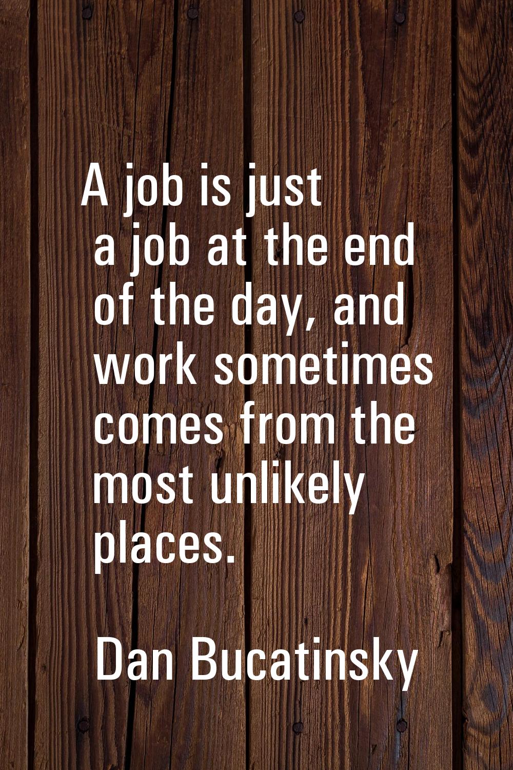 A job is just a job at the end of the day, and work sometimes comes from the most unlikely places.