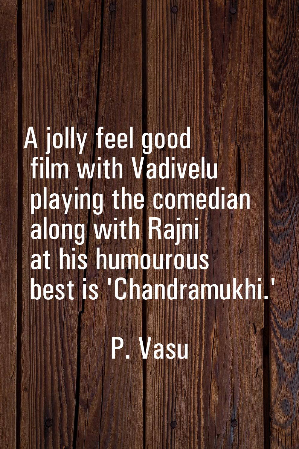 A jolly feel good film with Vadivelu playing the comedian along with Rajni at his humourous best is