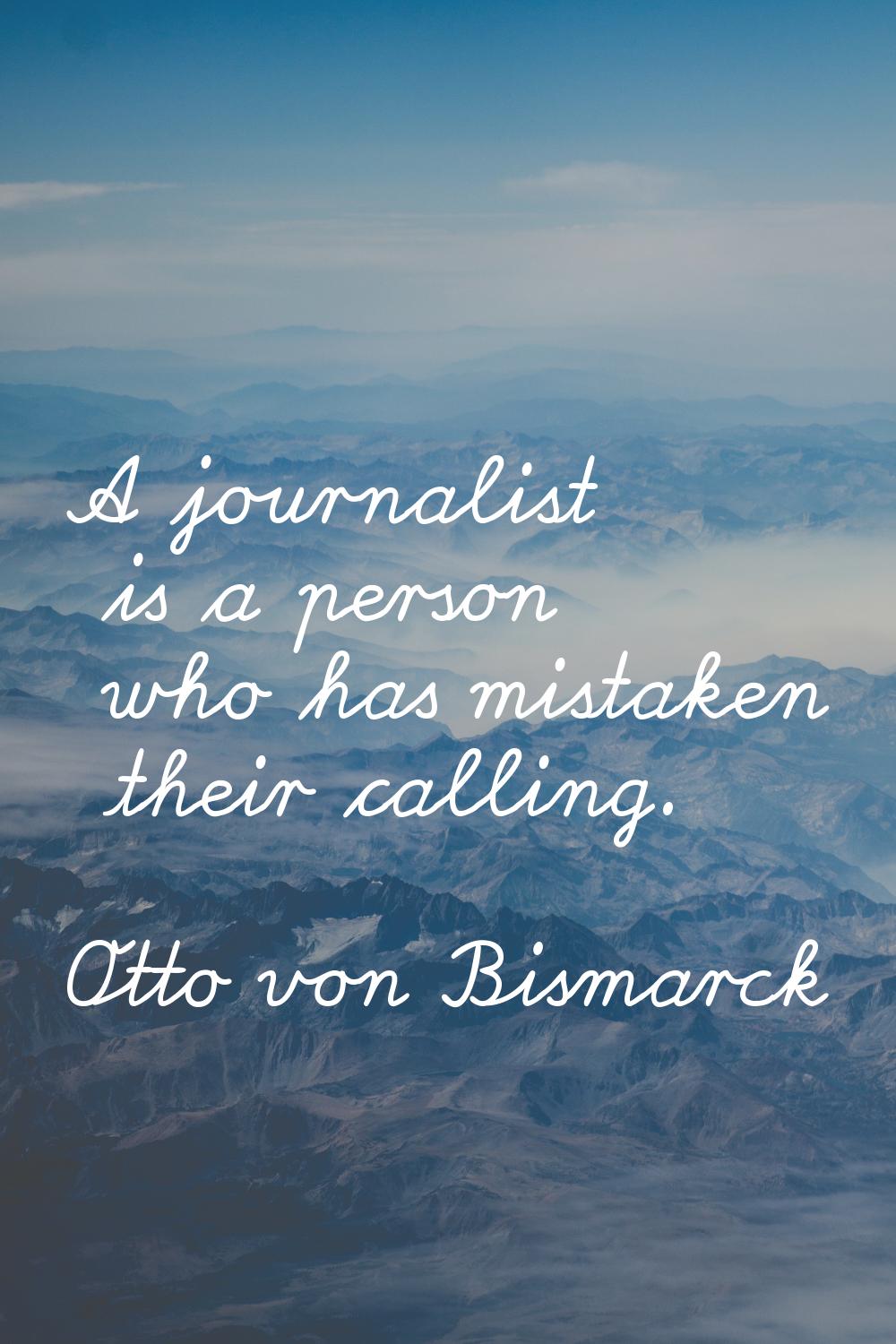 A journalist is a person who has mistaken their calling.