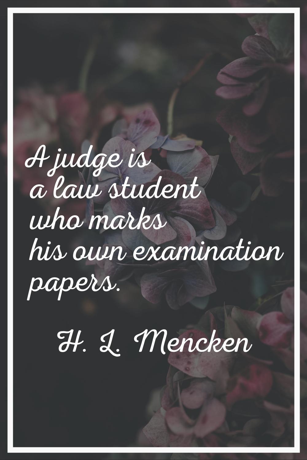 A judge is a law student who marks his own examination papers.