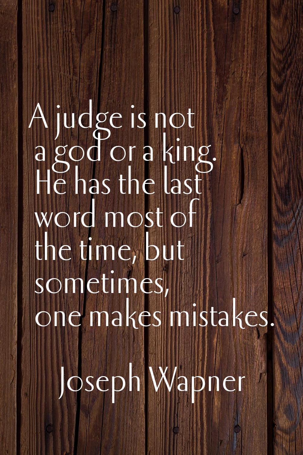 A judge is not a god or a king. He has the last word most of the time, but sometimes, one makes mis