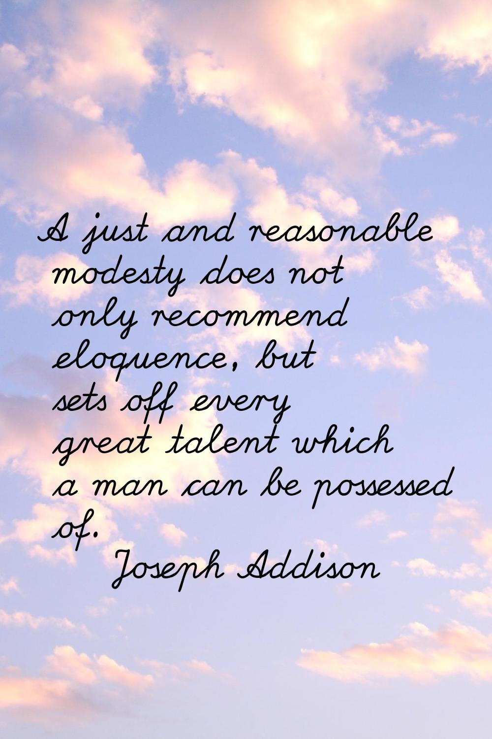A just and reasonable modesty does not only recommend eloquence, but sets off every great talent wh