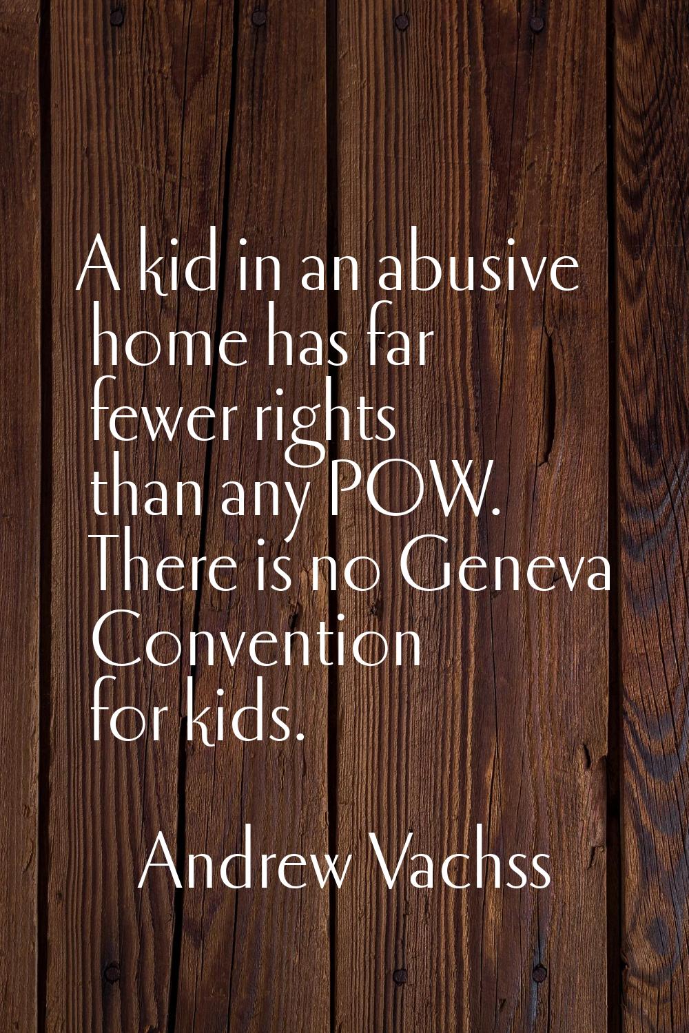 A kid in an abusive home has far fewer rights than any POW. There is no Geneva Convention for kids.
