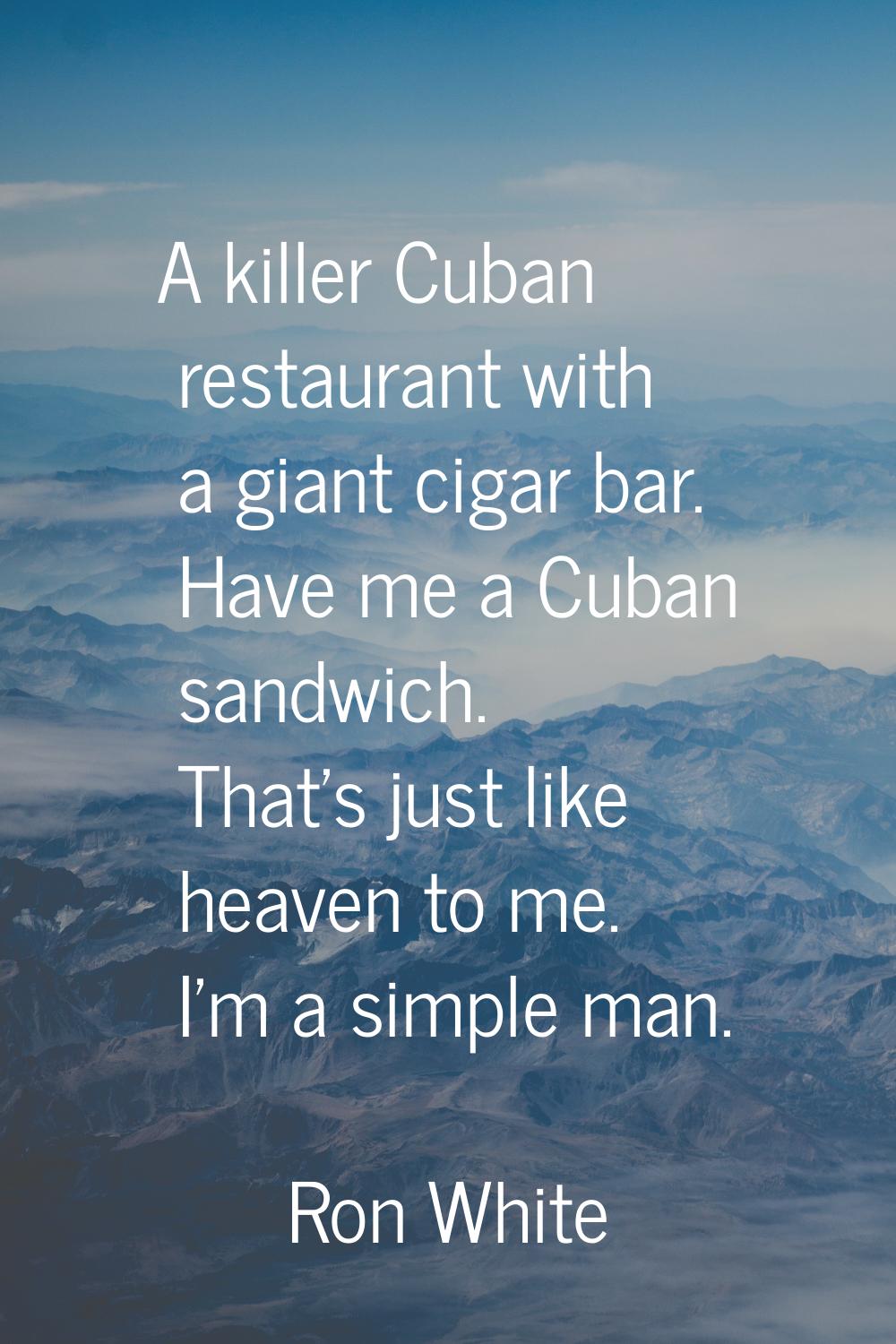 A killer Cuban restaurant with a giant cigar bar. Have me a Cuban sandwich. That's just like heaven