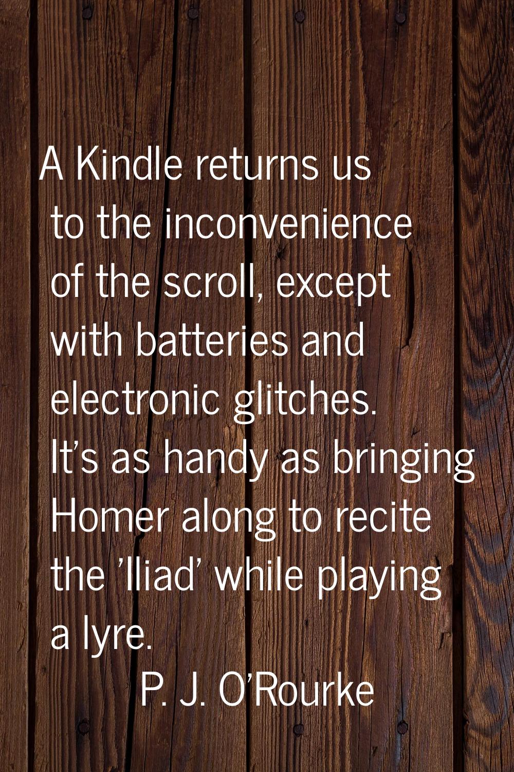 A Kindle returns us to the inconvenience of the scroll, except with batteries and electronic glitch