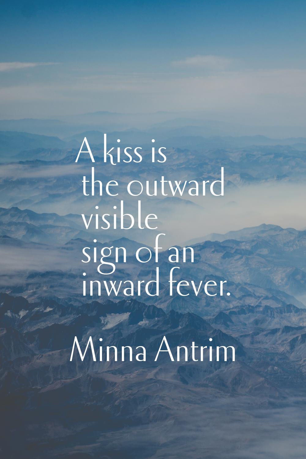 A kiss is the outward visible sign of an inward fever.
