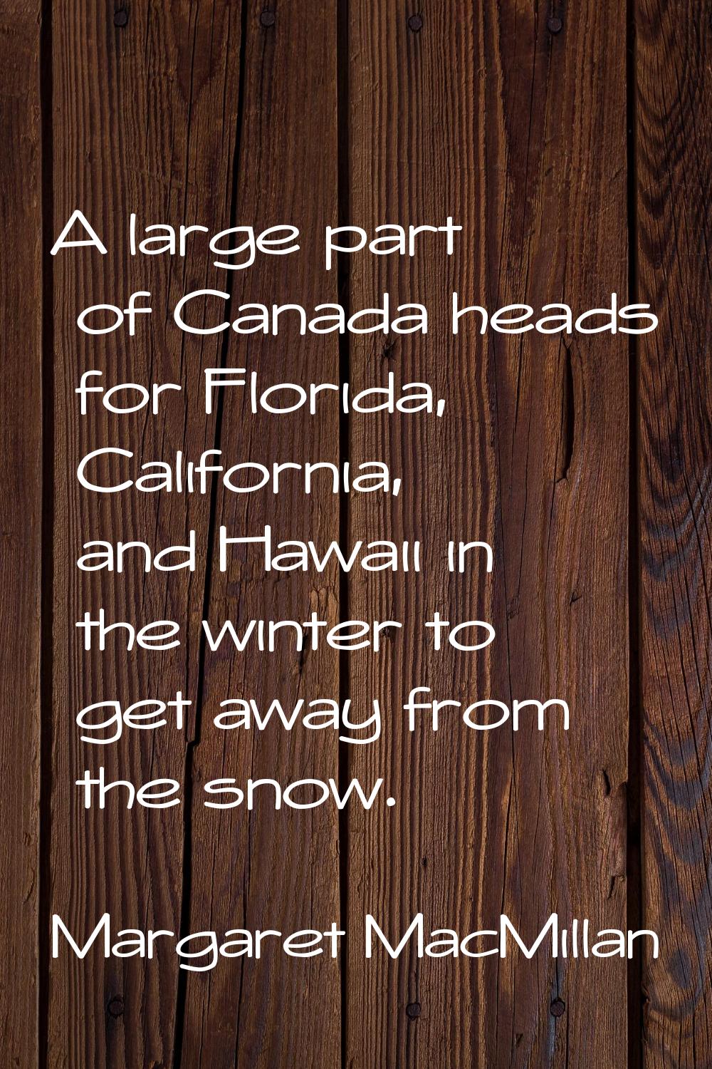 A large part of Canada heads for Florida, California, and Hawaii in the winter to get away from the