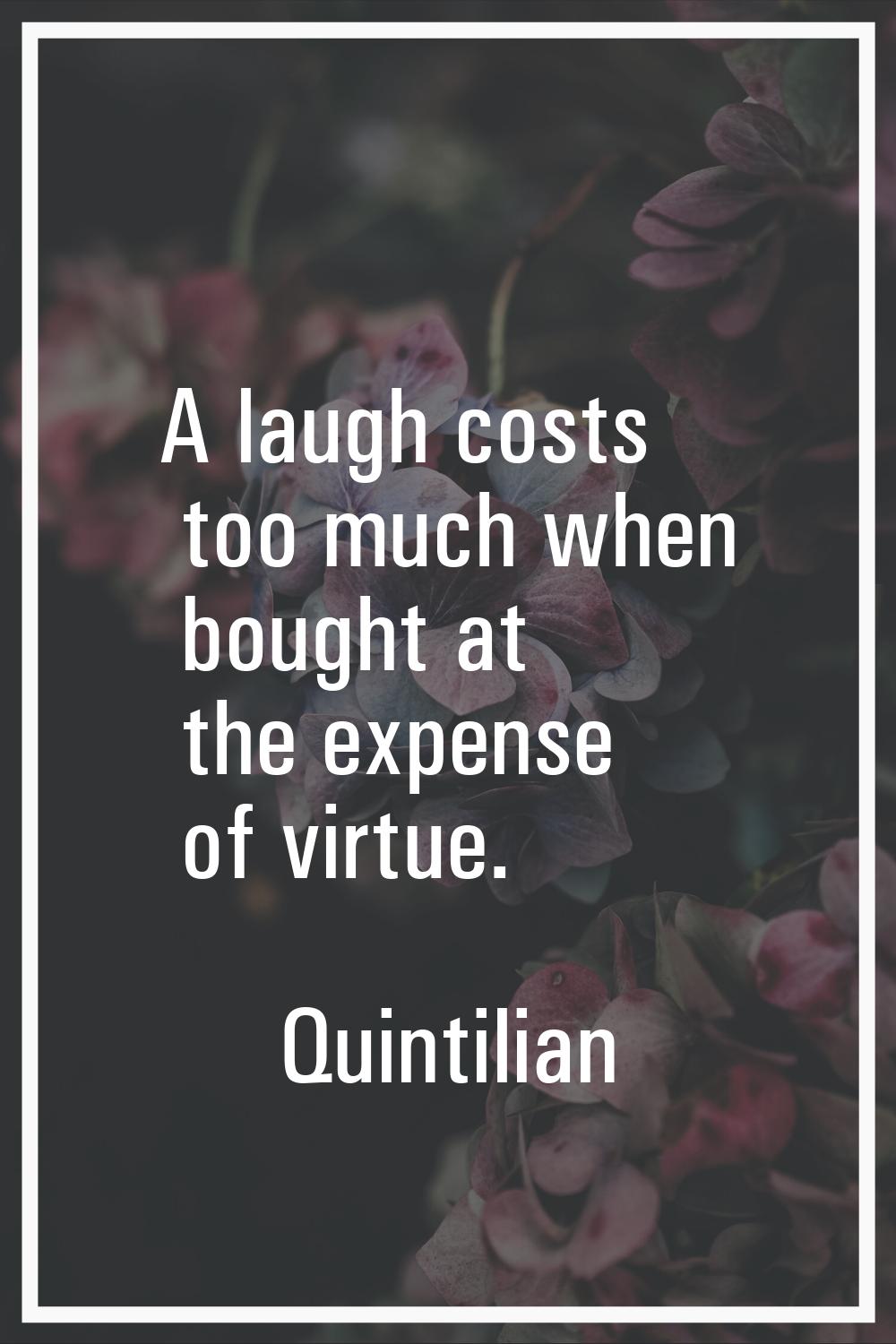 A laugh costs too much when bought at the expense of virtue.