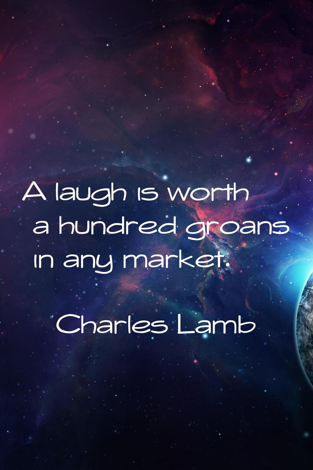 A laugh is worth a hundred groans in any market.