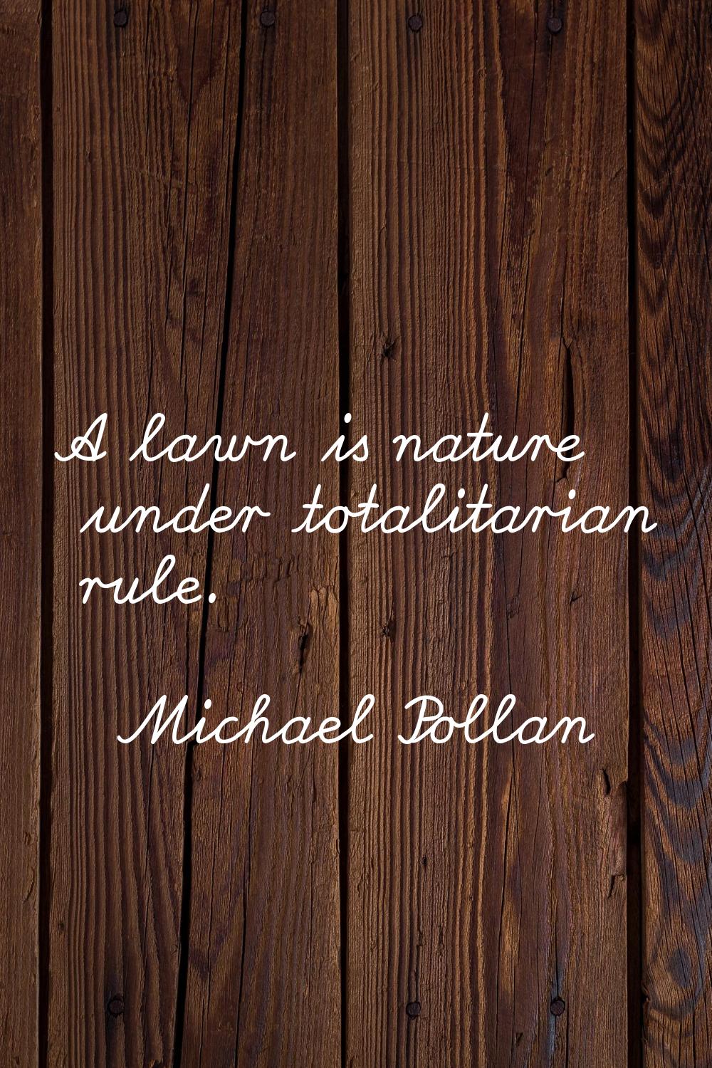 A lawn is nature under totalitarian rule.