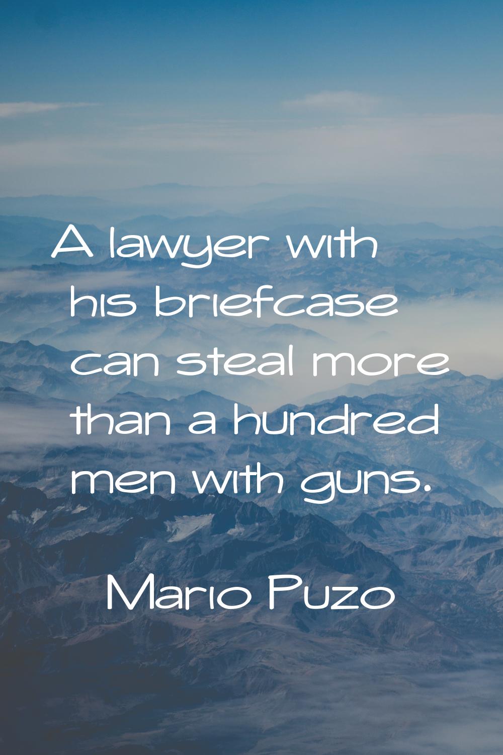 A lawyer with his briefcase can steal more than a hundred men with guns.