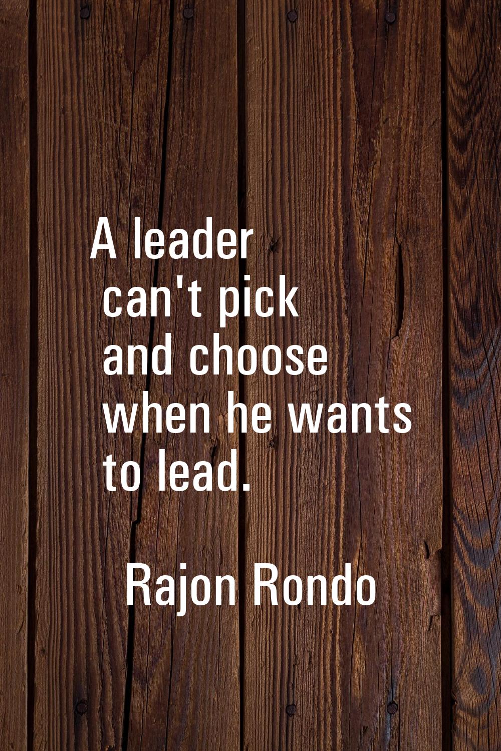 A leader can't pick and choose when he wants to lead.