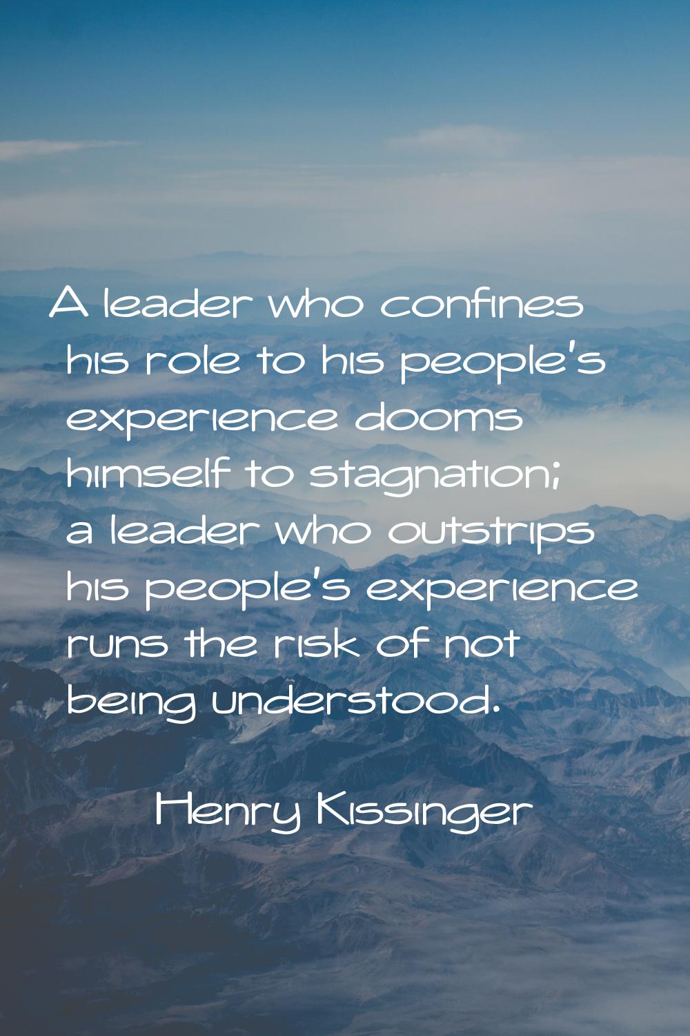 A leader who confines his role to his people's experience dooms himself to stagnation; a leader who