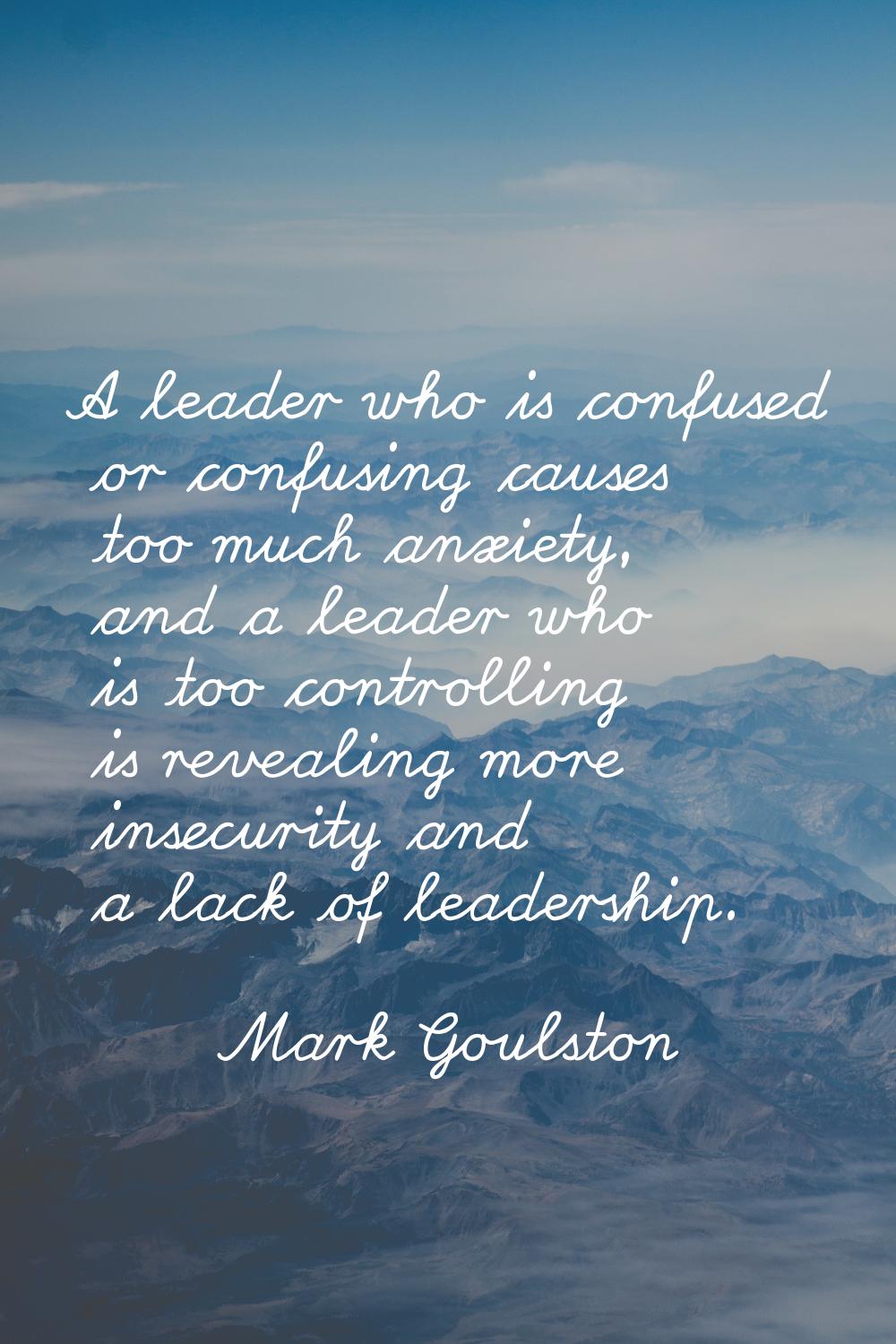 A leader who is confused or confusing causes too much anxiety, and a leader who is too controlling 