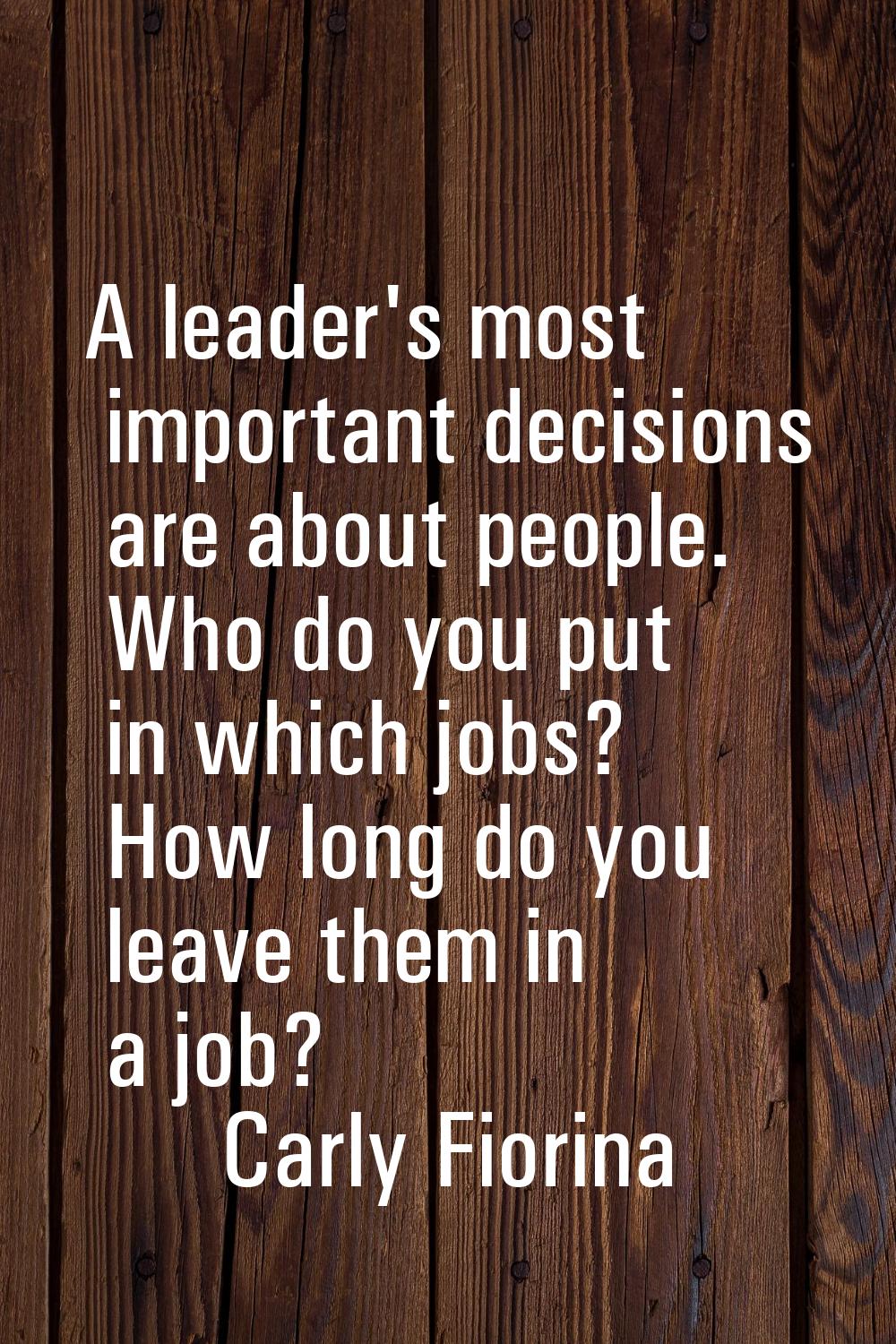 A leader's most important decisions are about people. Who do you put in which jobs? How long do you