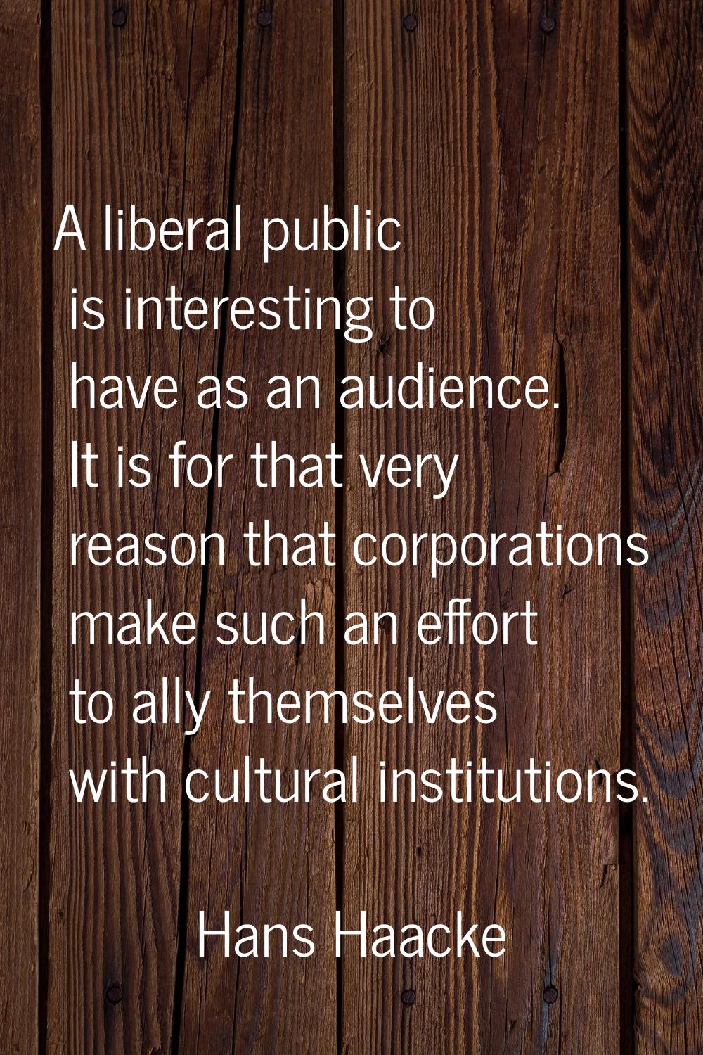 A liberal public is interesting to have as an audience. It is for that very reason that corporation