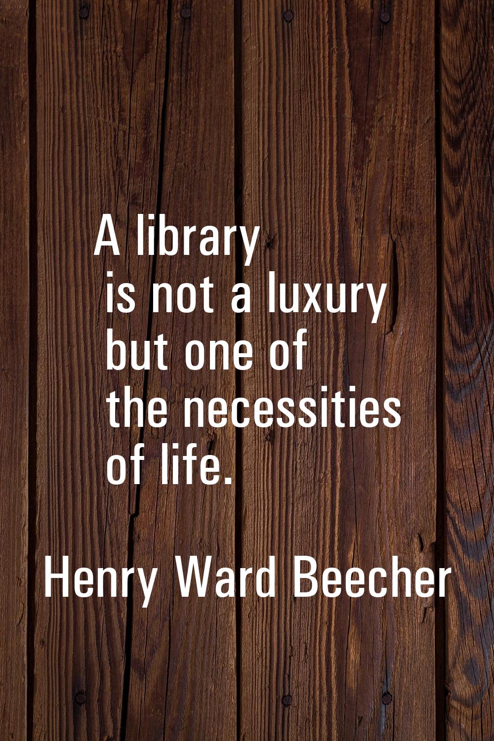 A library is not a luxury but one of the necessities of life.