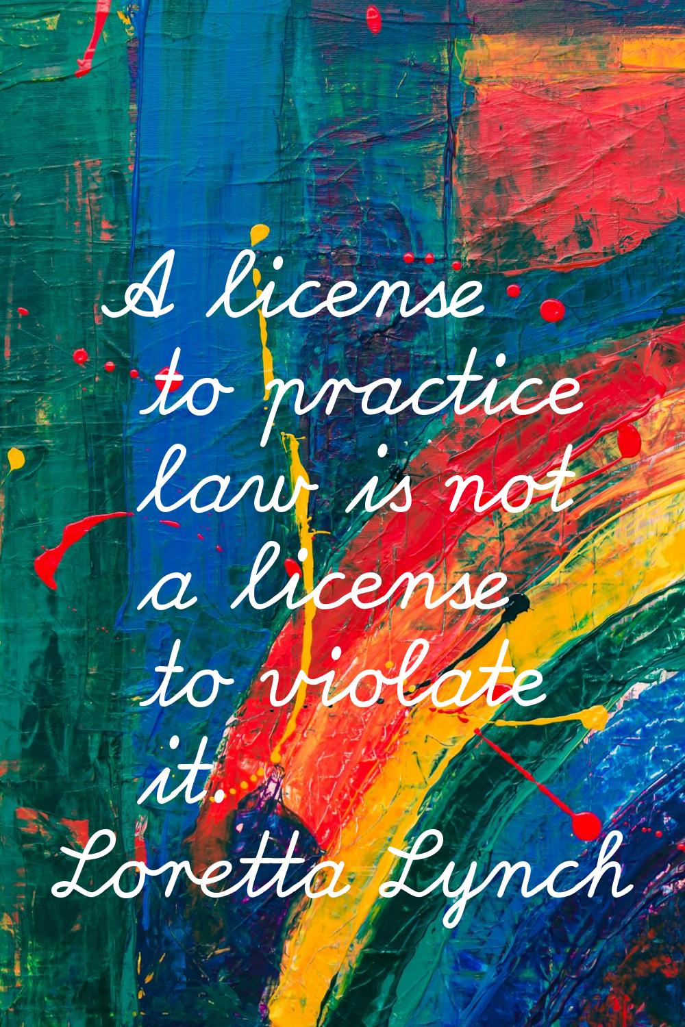 A license to practice law is not a license to violate it.