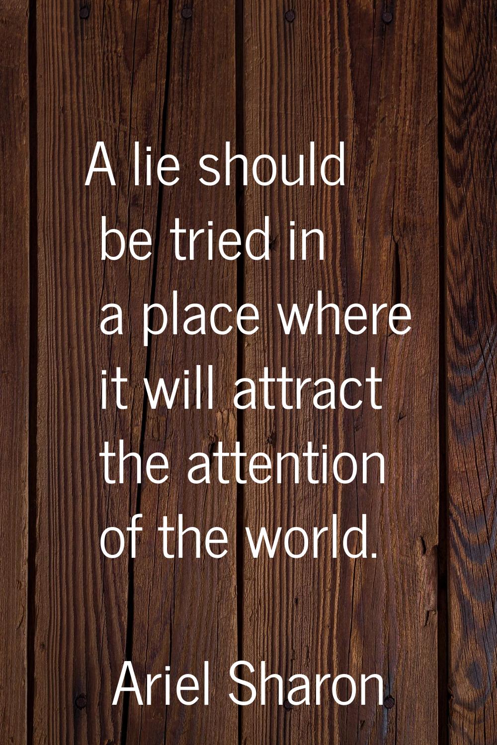 A lie should be tried in a place where it will attract the attention of the world.
