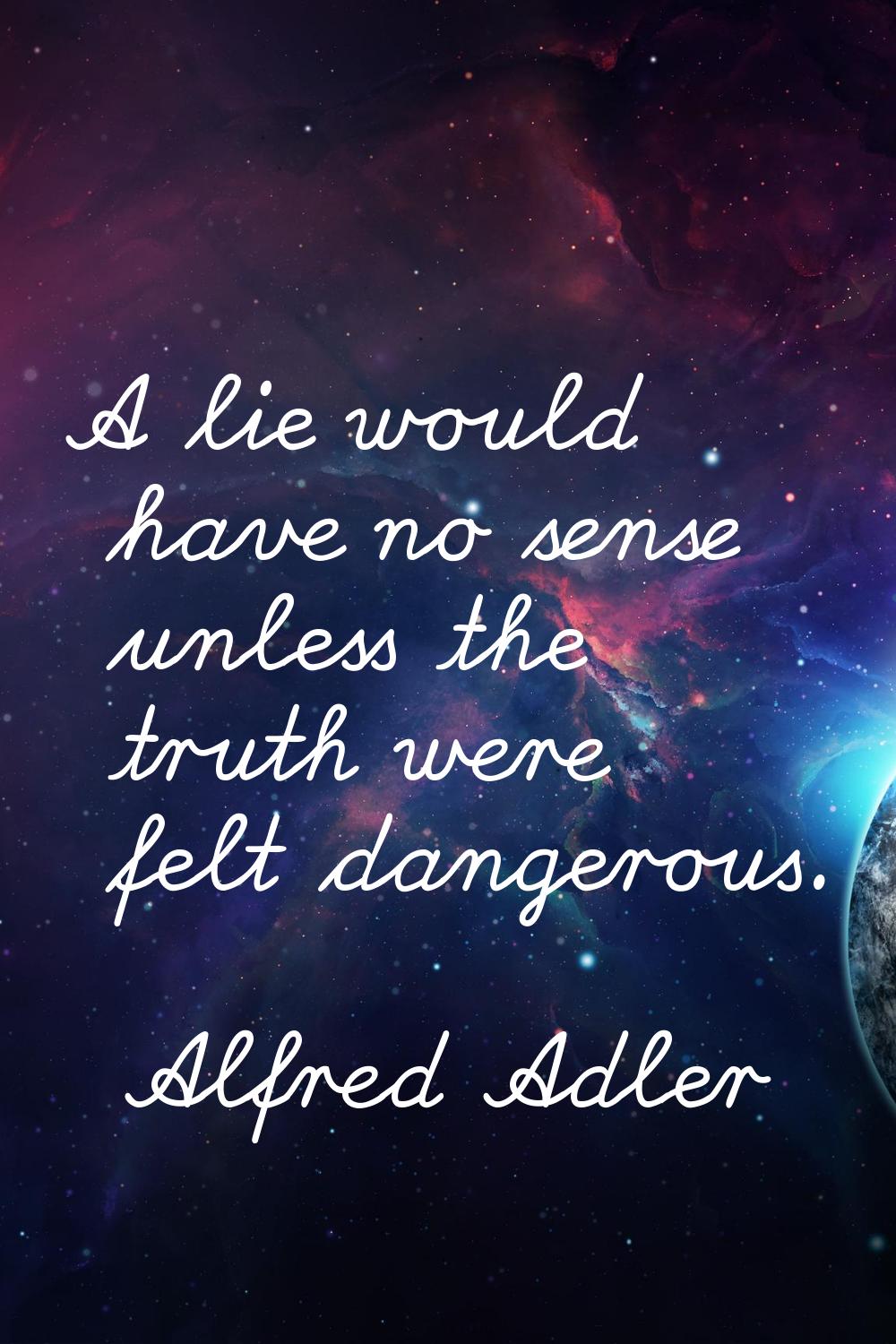 A lie would have no sense unless the truth were felt dangerous.
